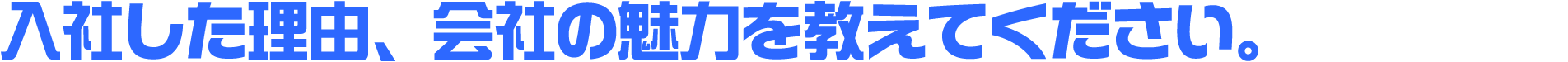 入社した理由、会社の魅力を教えてください。