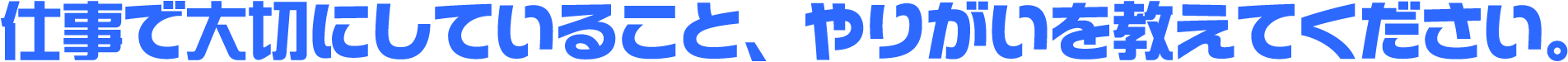 仕事で大切にしていること、やりがいを教えてください。